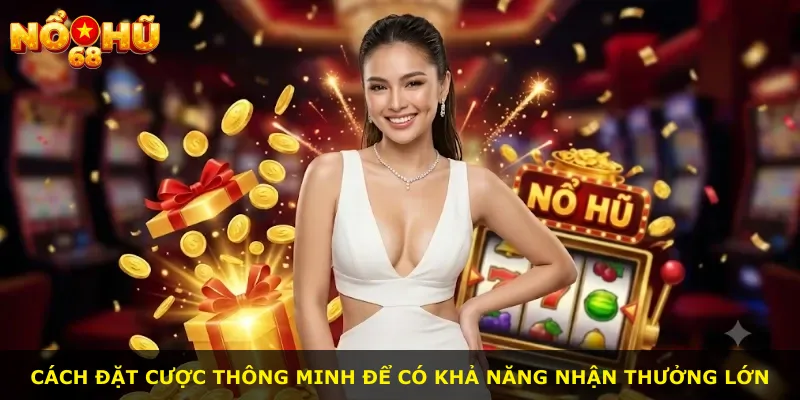 Cách đặt cược thông minh để có khả năng nhận thưởng lớn