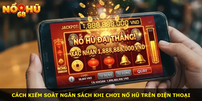 Cách kiểm soát ngân sách khi chơi nổ hũ trên điện thoại