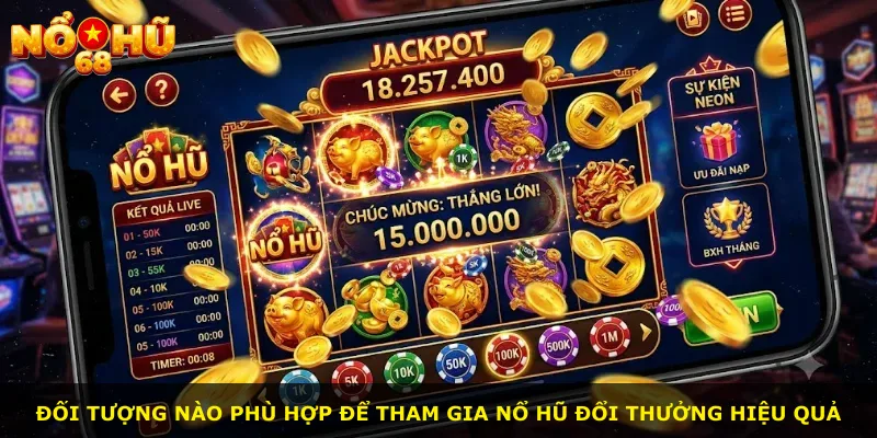 Đối tượng nào phù hợp để tham gia nổ hũ đổi thưởng hiệu quả
