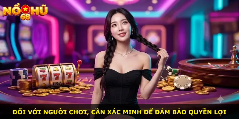 Đối với người chơi, cần xác minh để đảm bảo quyền lợi