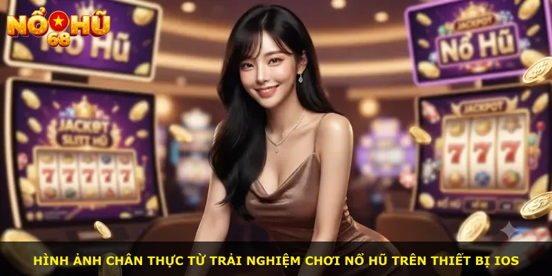 Hình ảnh chân thực từ trải nghiệm chơi nổ hũ trên thiết bị iOS