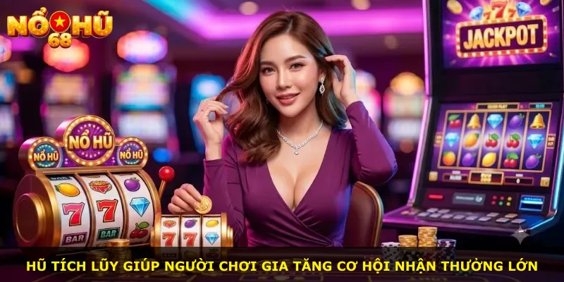 Hũ tích lũy giúp người chơi gia tăng cơ hội nhận thưởng lớn