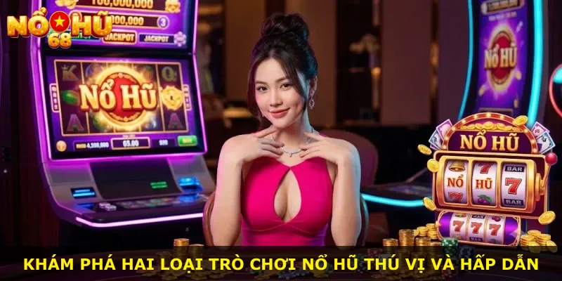 Khám phá hai loại trò chơi nổ hũ thú vị và hấp dẫn