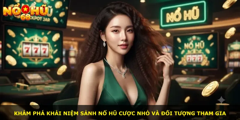 Khám phá khái niệm sảnh nổ hũ cược nhỏ và đối tượng tham gia