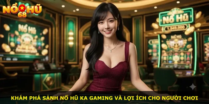 Khám phá sảnh nổ hũ KA Gaming và lợi ích cho người chơi