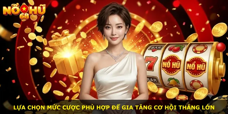 Lựa chọn mức cược phù hợp để gia tăng cơ hội thắng lớn