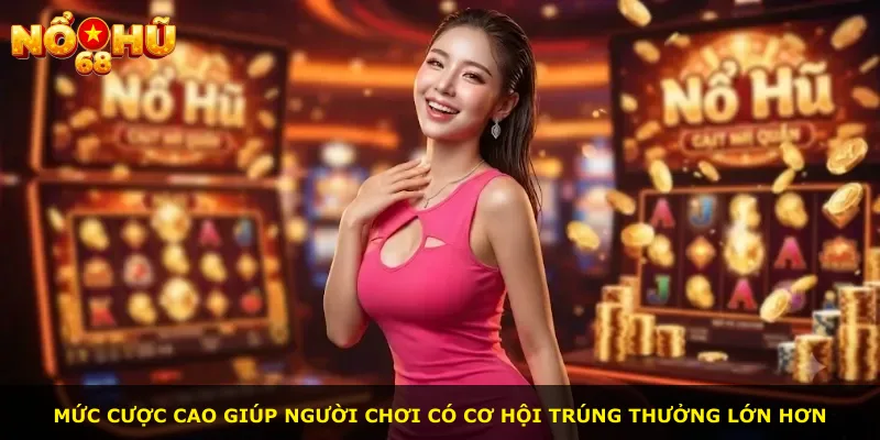 Mức cược cao giúp người chơi có cơ hội trúng thưởng lớn hơn