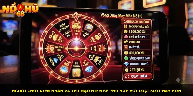 Người chơi kiên nhẫn và yêu mạo hiểm sẽ phù hợp với loại slot này hơn