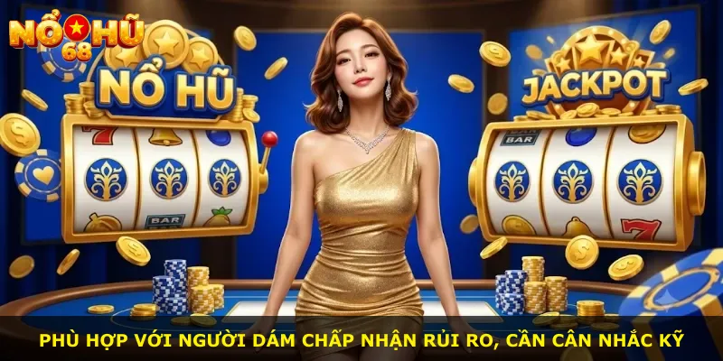 Phù hợp với người dám chấp nhận rủi ro, cần cân nhắc kỹ