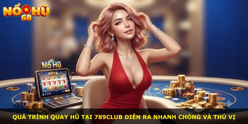 Quá trình quay hũ tại 789Club diễn ra nhanh chóng và thú vị