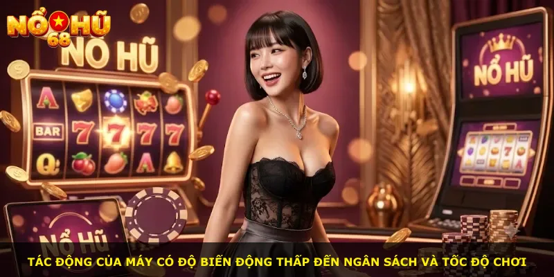 Tác động của máy có độ biến động thấp đến ngân sách và tốc độ chơi