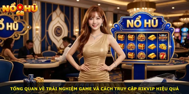 Tổng quan về trải nghiệm game và cách truy cập Rikvip hiệu quả