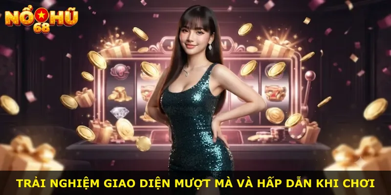 Trải nghiệm giao diện mượt mà và hấp dẫn khi chơi