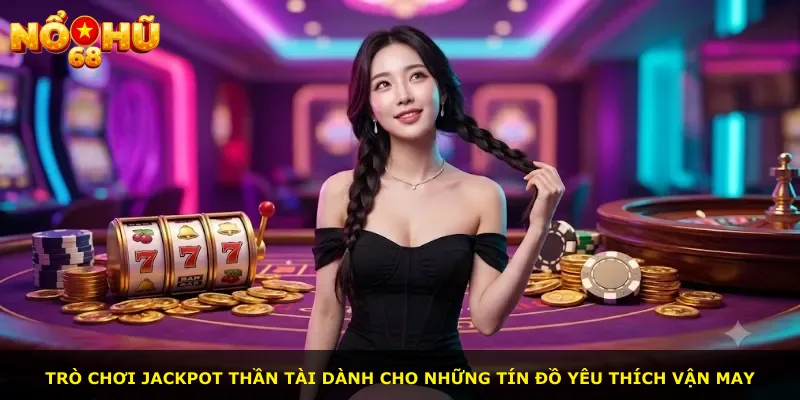 Trò chơi jackpot Thần Tài dành cho những tín đồ yêu thích vận may
